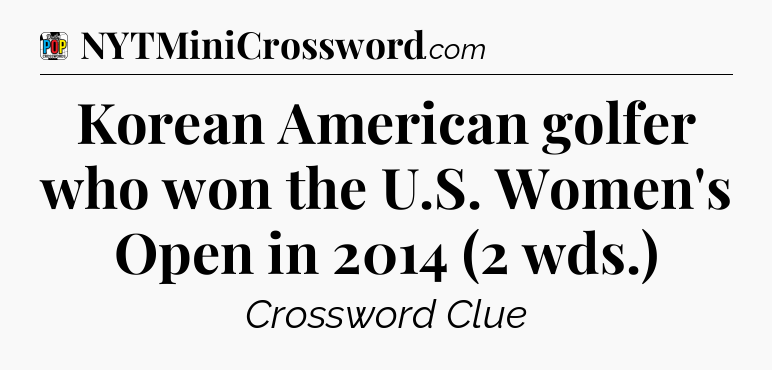 Korean American golfer who won the U.S. Women's Open in 2014 (2 wds.) Crossword Clue