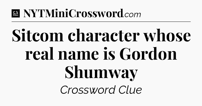 Sitcom character whose real name is Gordon Shumway - LA Times Crossword