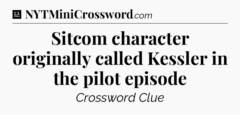 Sitcom character originally called Kessler in the pilot episode - LA Times Crossword