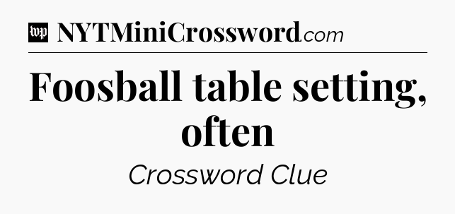 Foosball table setting, often Crossword Clue