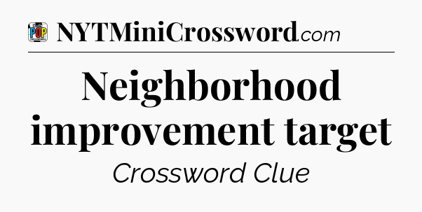 Neighborhood improvement target Crossword Clue