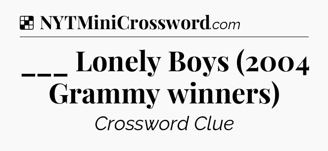Solution: ___ Lonely Boys (2004 Grammy winners) - NYT Crossword