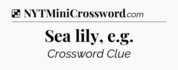 Solution: Sea lily, e.g - NYT Crossword