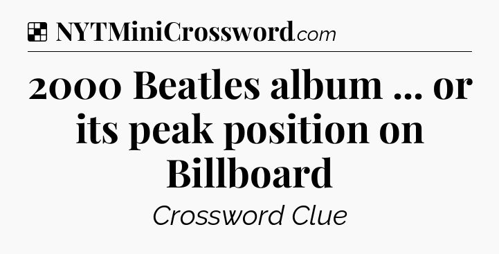 Solution: 2000 Beatles album ... or its peak position on Billboard - NYT Crossword