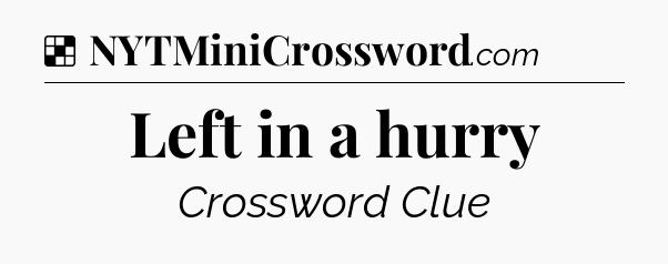 Solution: Left in a hurry - NYT Crossword