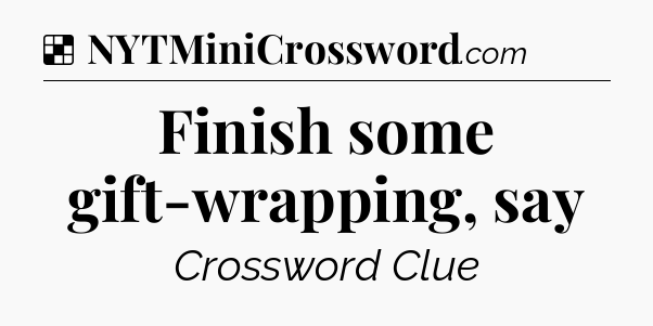 Solution: Finish some gift-wrapping, say - NYT Crossword