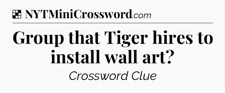 Solution: Group that Tiger hires to install wall art - NYT Crossword