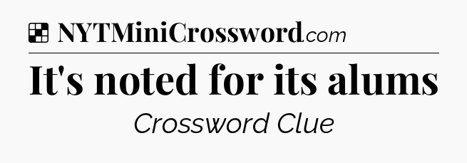 Solution: It's noted for its alums - NYT Crossword