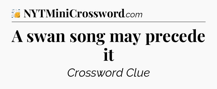A swan song may precede it - 7 Little Words