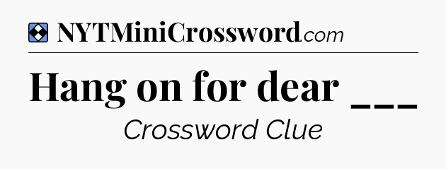 Solution: Hang on for dear ___ - NYT Mini Crossword