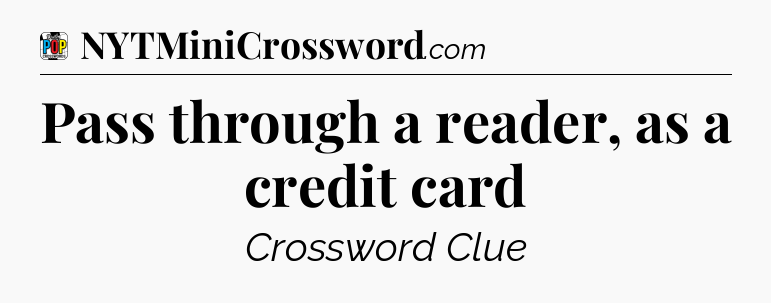 Pass through a reader, as a credit card Crossword Clue