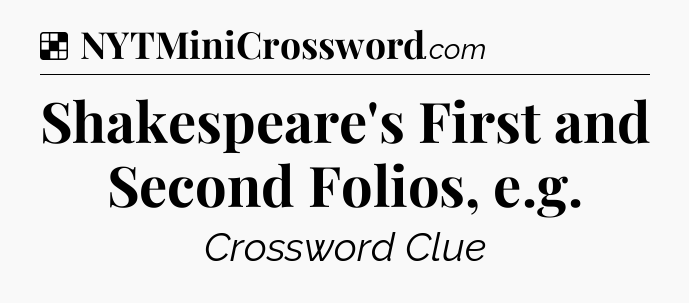 Solution: Shakespeare's First and Second Folios, e.g - NYT Crossword