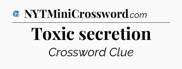 Toxic secretion Crossword Clue