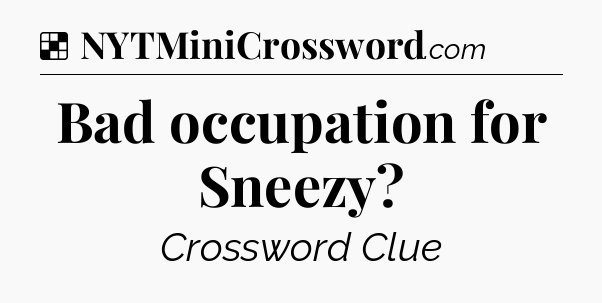 Solution: Bad occupation for Sneezy - NYT Crossword