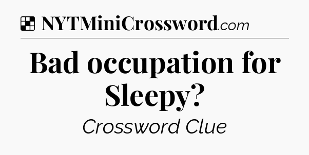 Solution: Bad occupation for Sleepy - NYT Crossword