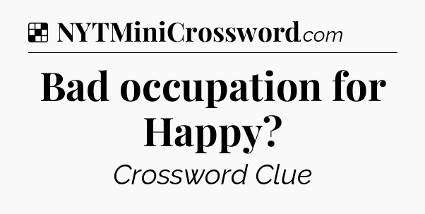Solution: Bad occupation for Happy - NYT Crossword