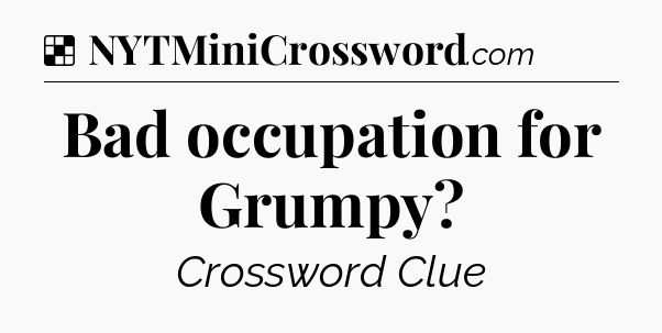 Solution: Bad occupation for Grumpy - NYT Crossword