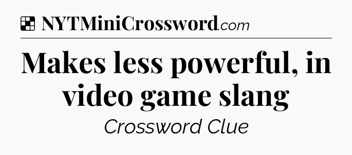 Solution: Makes less powerful, in video game slang - NYT Crossword