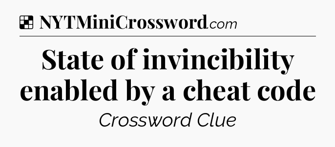 Solution: State of invincibility enabled by a cheat code - NYT Crossword