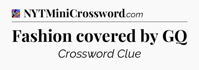Fashion covered by GQ Crossword Clue