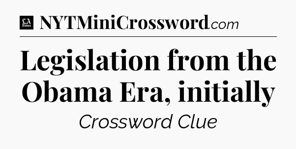 Legislation from the Obama Era, initially - LA Times Crossword