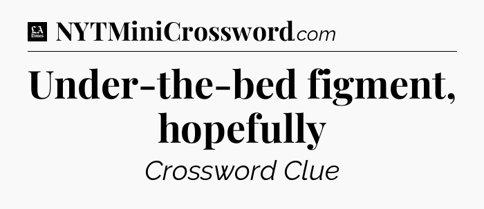 Under-the-bed figment, hopefully - LA Times Crossword