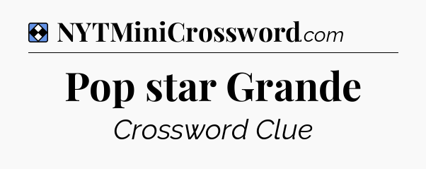 Solution: Pop star Grande - NYT Mini Crossword