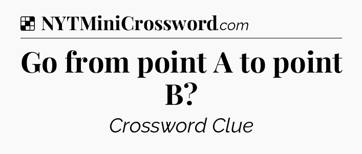 Solution: Go from point A to point B - NYT Crossword