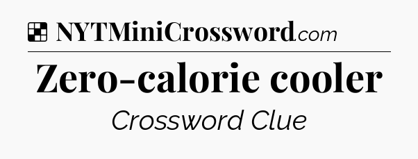 Solution: Zero-calorie cooler - NYT Crossword