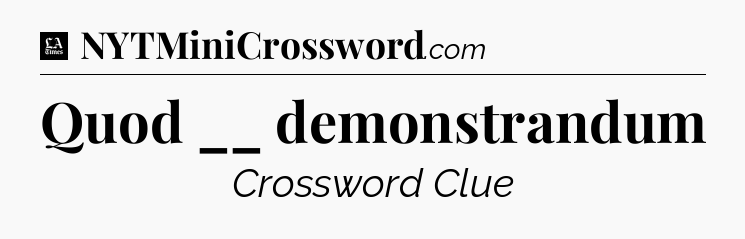 Quod __ demonstrandum - LA Times Crossword