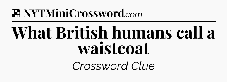Solution: What British humans call a waistcoat - NYT Crossword