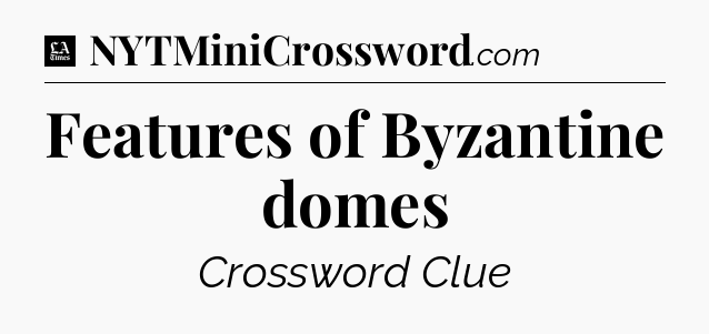 Features of Byzantine domes - LA Times Crossword