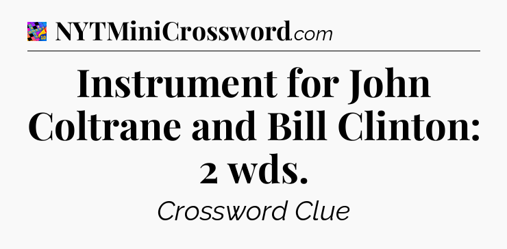 Instrument for John Coltrane and Bill Clinton: 2 wds Crossword Clue