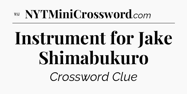 Instrument for Jake Shimabukuro - WSJ Crossword