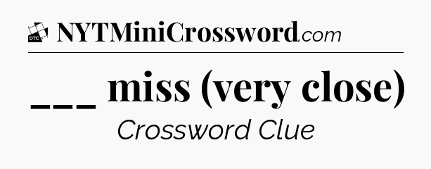 ___ miss (very close) - Daily Themed Classic Crossword