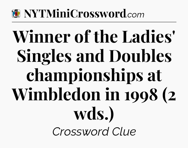 Winner of the Ladies' Singles and Doubles championships at Wimbledon in 1998 (2 wds.) Crossword Clue