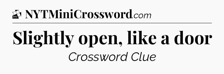 Slightly open, like a door - Daily Themed Classic Crossword