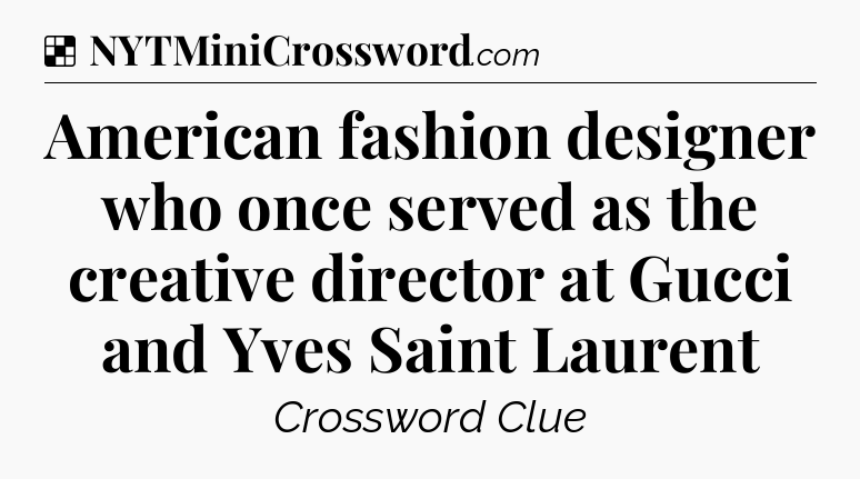 Solution: American fashion designer who once served as the creative director at Gucci and Yves Saint Laurent - NYT Crossword