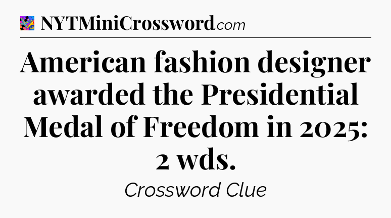 American fashion designer awarded the Presidential Medal of Freedom in 2025: 2 wds Crossword Clue