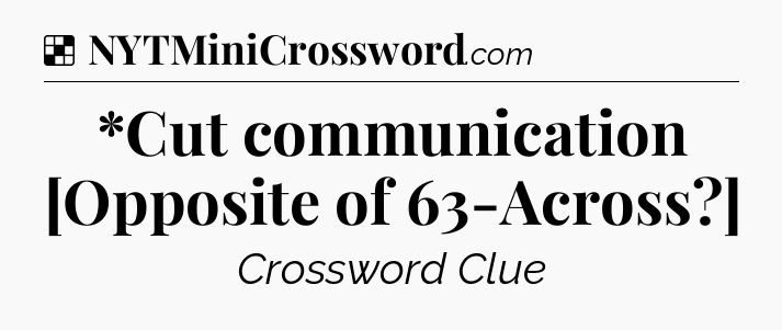 Solution: *Cut communication [Opposite of 63-Across?] - NYT Crossword