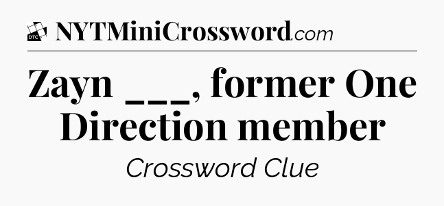Zayn ___, former One Direction member - Daily Themed Classic Crossword