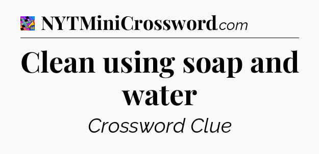 Clean using soap and water Crossword Clue
