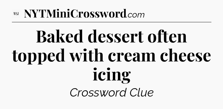 Baked dessert often topped with cream cheese icing - WSJ Crossword