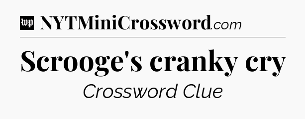 Scrooge's cranky cry Crossword Clue