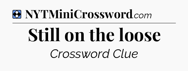 Solution: Still on the loose - NYT Mini Crossword