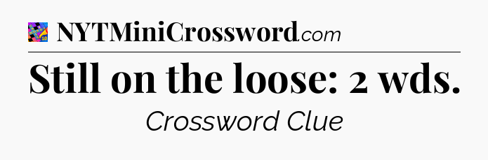 Still on the loose: 2 wds Crossword Clue