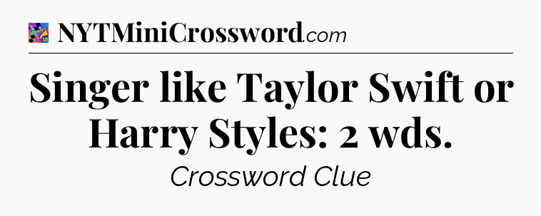 Singer like Taylor Swift or Harry Styles: 2 wds Crossword Clue
