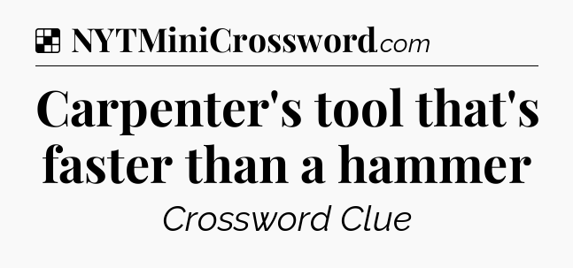 Solution: Carpenter's tool that's faster than a hammer - NYT Crossword