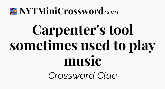 Carpenter's tool sometimes used to play music Crossword Clue