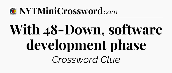 With 48-Down, software development phase Crossword Clue